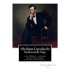 Abraham Lincoln, the backwoods boy;or, How a young rail-splitter became president: by Alger Horatio. Jr., (Original Classics) - Paperback