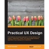 Practical UX Design: A foundational yet practical approach to UX that delivers more creative, collaborative, holistic, and mature design solutions, re - Paperback