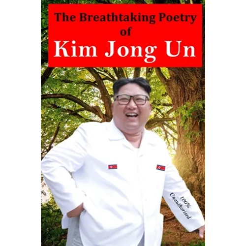 The Breathtaking Poetry of Kim Jong Un: North Korea's Poet Laureate in print for the first time - Paperback