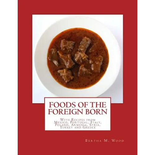Foods of the Foreign Born: With Recipes from Mexico, Portugal, Italy, Poland, Armenia, Syria, Turkey and Greece - Paperback