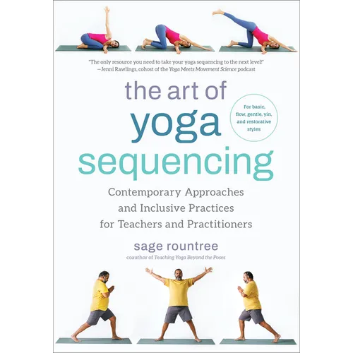 The Art of Yoga Sequencing: Contemporary Approaches and Inclusive Practices for Teachers and Practitioners--For Basic, Flow, Gentle, Yin, and Restorat - Paperback