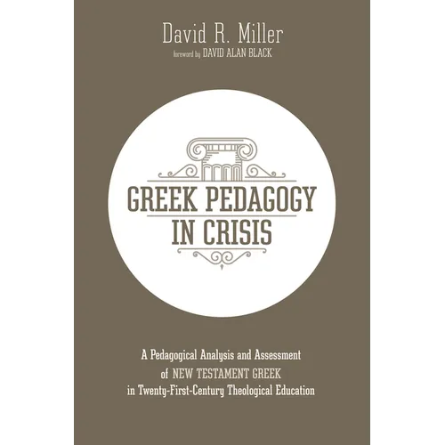 Greek Pedagogy in Crisis: A Pedagogical Analysis and Assessment of New Testament Greek in Twenty-First-Century Theological Education - Paperback