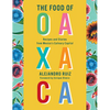 The Food of Oaxaca: Recipes and Stories from Mexico's Culinary Capital: A Cookbook - Hardcover