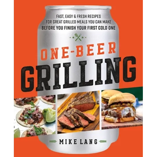 One-Beer Grilling: Fast, Easy, and Fresh Recipes for Great Grilled Meals You Can Make Before You Finish Your First Cold One - Hardcover