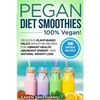Pegan Diet Smoothies - 100% VEGAN!: Delicious Plant-Based Paleo Smoothie Recipes for Vibrant Health, Abundant Energy, and Natural Weight Loss - Paperback