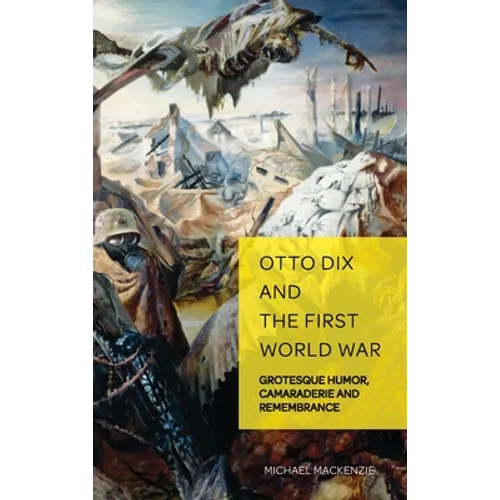 Otto Dix and the First World War: Grotesque Humor, Camaraderie and Remembrance - Hardcover