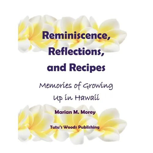 Reminiscence, Reflections, and Recipes: Memories of Growing up in Hawaii - Hardcover