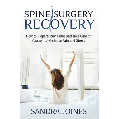Spine Surgery Recovery: How to Prepare Your Home and Take Care of Yourself to Minimize Pain and Stress - Paperback