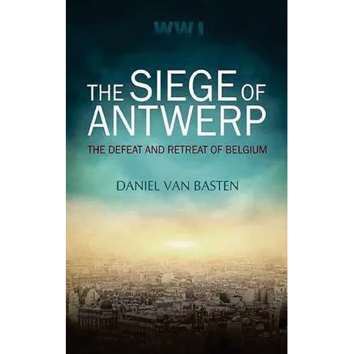 Wwi: The Siege of Antwerp - The Defeat and Retreat of Belgium - Paperback