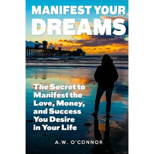 Manifest Your Dreams: The Secret to Manifest the Love, Money, and Success You Desire in Your Life - Paperback