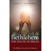 Bethlehem: The House of Bread: The Biblical Case for the Eucharist - Hardcover