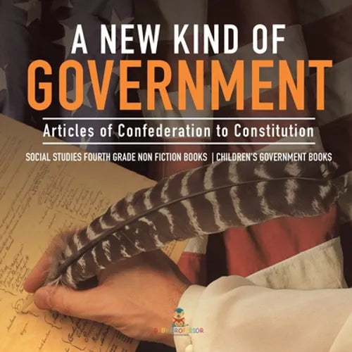 A New Kind of Government Articles of Confederation to Constitution Social Studies Fourth Grade Non Fiction Books Children's Government Books - Paperback