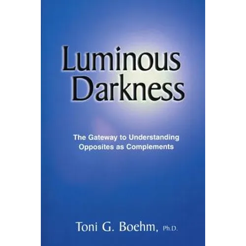 Luminous Darkness: The Gateway to Understanding Opposites as Complements - Paperback