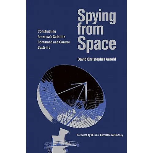 Spying from Space: Constructing America's Satellite Command and Control Systems - Paperback
