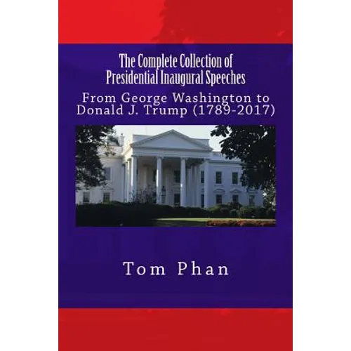 The Complete Collection of Presidential Inaugural Speeches: From George Washington to Donald J. Trump (1789-2017) - Paperback