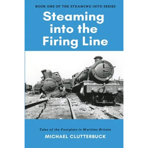 Steaming into the Firing Line: Tales of the Footplate in Wartime Britain - Paperback