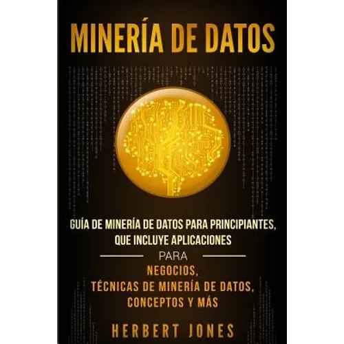 Minería de Datos: Guía de Minería de Datos para Principiantes, que Incluye Aplicaciones para Negocios, Técnicas de Minería de Datos, Conceptos y Más - Paperback