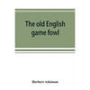 The old English game fowl; its history, description, management, breeding and feeding - Paperback