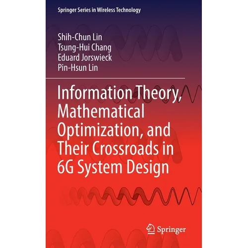 Information Theory, Mathematical Optimization, and Their Crossroads in 6g System Design - Hardcover