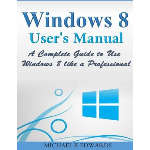 Windows 8 User's Manual: A Complete Guide to Use Windows 8 like a Professional - Paperback