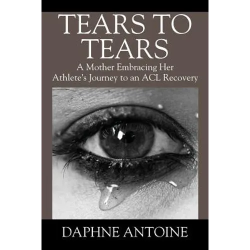 Tears to Tears: A Mother Embracing Her Athlete's Journey to an ACL Recovery - Paperback