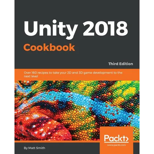 Unity 2018 Cookbook: Over 160 recipes to take your 2D and 3D game development to the next level - Paperback