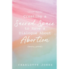 Creating a Sacred Space to Have a Dialogue about Abortion - Paperback