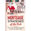 Mortgage Strategies of the Rich: How to Pay Off Your Mortgage in Less Than Seven Years - Paperback