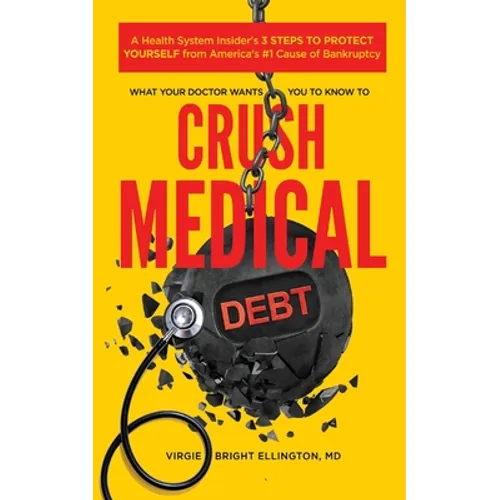 What Your Doctor Wants You to Know to Crush Medical Debt: A Health System Insider's 3 Steps to Protect Yourself from America's #1 Cause of Bankruptcy - Paperback