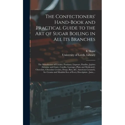 The Confectioners' Hand-book and Practical Guide to the Art of Sugar Boiling in All Its Branches: the Manufacture of Creams, Fondants, Liqueurs, Pasti - Hardcover