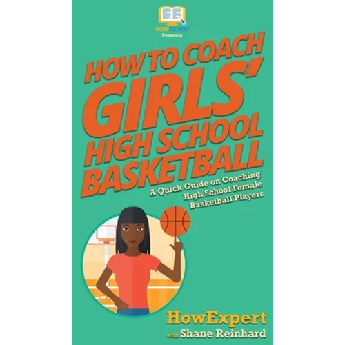 How To Coach Girls' High School Basketball: A Quick Guide on Coaching High School Female Basketball Players - Hardcover