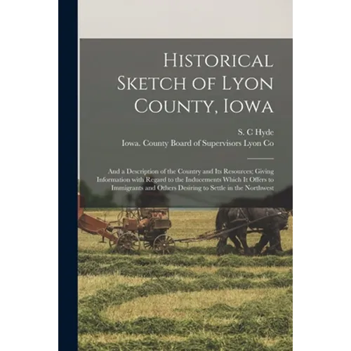 Historical Sketch of Lyon County, Iowa: and a Description of the Country and Its Resources; Giving Information With Regard to the Inducements Which It - Paperback