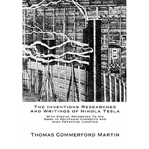 The Inventions Researches And Writings of Nikola Tesla: With Special Reference To His Work In Polyphase Currents And High Potential Lighting - Paperback