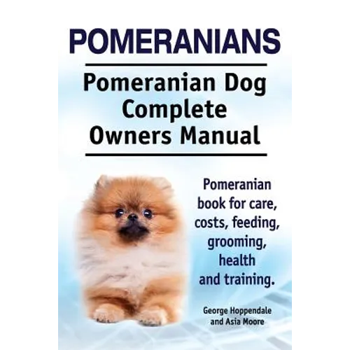Pomeranians. Pomeranian Dog Complete Owners Manual. Pomeranian book for care, costs, feeding, grooming, health and training. - Paperback