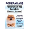 Pomeranians. Pomeranian Dog Complete Owners Manual. Pomeranian book for care, costs, feeding, grooming, health and training. - Paperback
