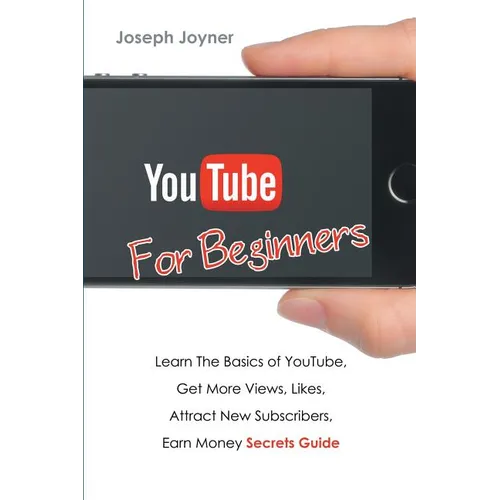 Youtube For Beginners: Learn The Basics of Youtube, Get More Views, Likes, Attract New Subscribers, Earn Money Secrets Guide - Paperback