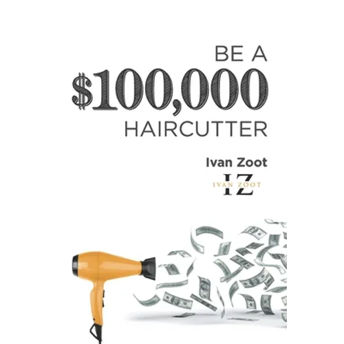 Be A $100,000 Haircutter: How to create a six-figure income- or more-putting hair on the floor - Paperback