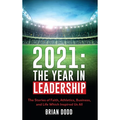 2021: THE YEAR IN LEADERSHIP: The Stories of Faith, Athletics, Business, and Life Which Inspired Us All - Hardcover
