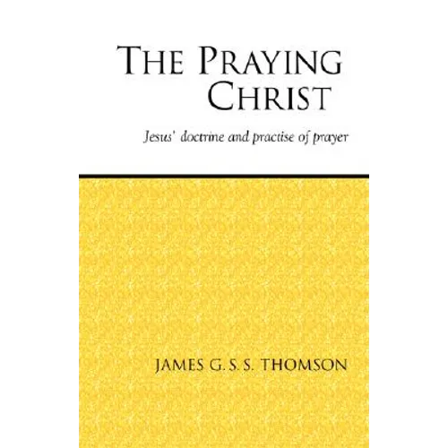 The Praying Christ: A Study of Jesus' Doctrine and Practice of Prayer - Paperback
