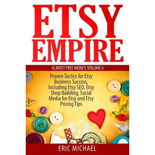 Etsy Empire: Proven Tactics for Your Etsy Business Success, Including Etsy SEO, Etsy Shop Building, Social Media for Etsy and Etsy Pricing Tips - Paperback