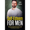 Self Esteem for Men: 5 Simple but Overlooked Methods to Start Your Inner Journey and Which Will Stop You From Being a Doormat - Paperback