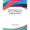 Baby's Kneipp Cure or The Care of Children in Health and Disease - Paperback