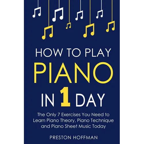 How to Play Piano: In 1 Day - The Only 7 Exercises You Need to Learn Piano Theory, Piano Technique and Piano Sheet Music Today - Paperback