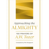 Approaching the Almighty: 100 Prayers of A. W. Tozer - Hardcover