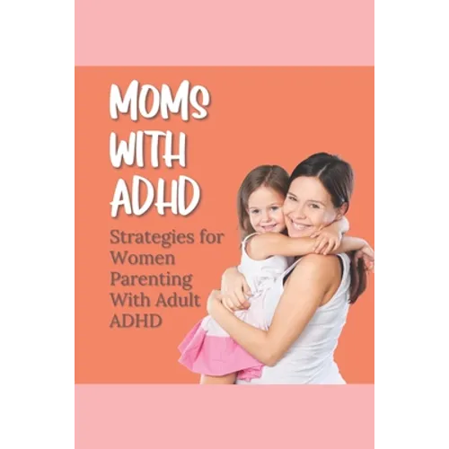 Moms With ADHD: Strategies for Women Parenting With Adult ADHD - Paperback