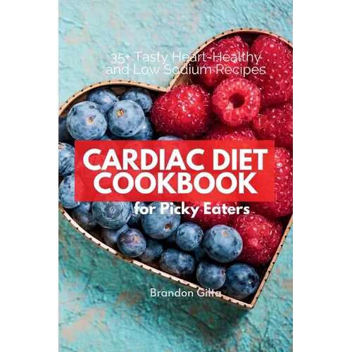 Cardiac Diet for Picky Eaters: 35+ Tasty Heart-Healthy and Low Sodium Recipes - Paperback