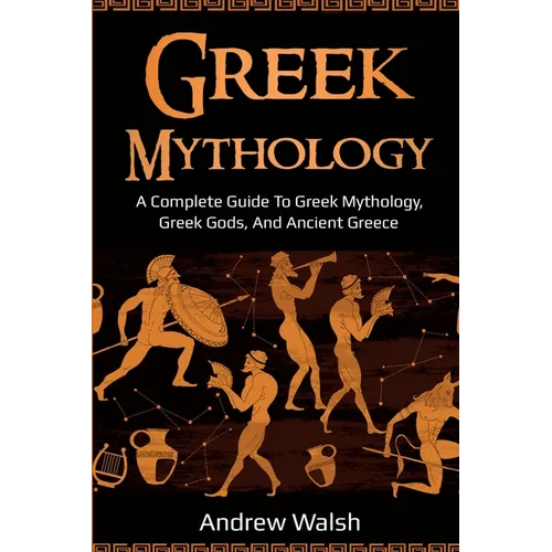Greek Mythology: A Complete Guide to Greek Mythology, Greek Gods, and Ancient Greece - Paperback