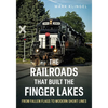 The Railroads That Built the Finger Lakes: From Fallen Flags to Modern Short Lines - Paperback