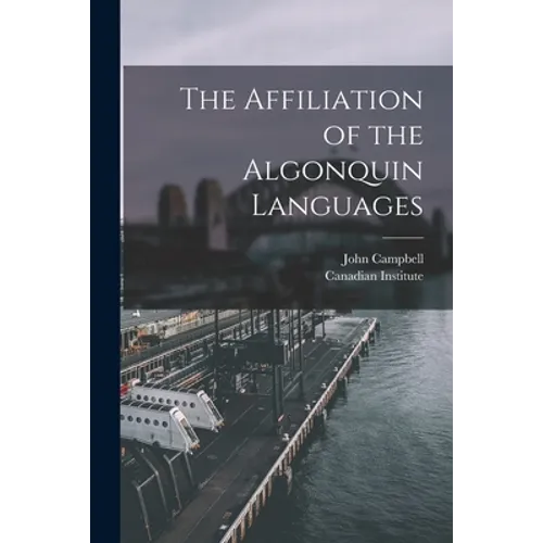 The Affiliation of the Algonquin Languages [microform] - Paperback