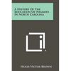 A History Of The Education Of Negroes In North Carolina - Paperback